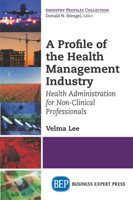 Coperta cărții 'A Profile of the Health Management Industry: Health Administration for Non-Clinical Professionals - Velma Lee'