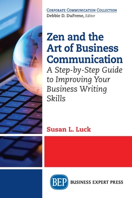 Zen and the Art of Business Communication: A Step-by-Step Guide to Improving Your Business Writing Skills - Susan L. Luck