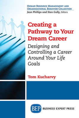 Coperta cărții 'Creating a Pathway to Your Dream Career: Designing and Controlling a Career Around Your Life Goals - Tom Kucharvy'