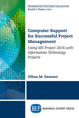 Computer Support for Successful Project Management: Using MS Project 2016 with Information Technology Projects - Ulhaus M. Samant