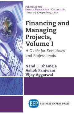 Coperta cărții 'Financing and Managing Projects, Volume I: A Guide for Executives and Professionals - Nand L. Dhameja'