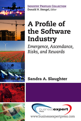 A Profile of the Software Industry: Emergence, Ascendance, Risks, and Rewards - Sandra A. Slaughter