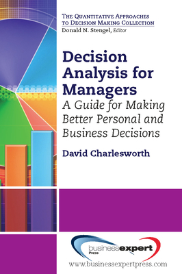 Decision Analysis for Managers: A Guide for Making Better Personal and Business Decisions - David Charlesworth