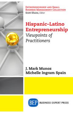 Coperta cărții 'Hispanic-Latino Entrepreneurship: Viewpoints of Practitioners - J. Mark Munoz'