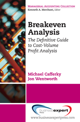 Breakeven Analysis: The Definitive Guide to Cost-Volume-Profit Analysis - Michael E. Cafferky