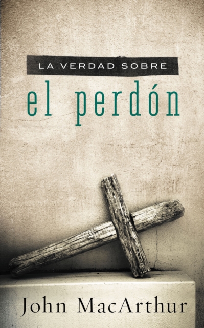 La Verdad Sobre el Perdon = The Truth about Forgiveness = The Truth about Forgiveness - John F. Macarthur