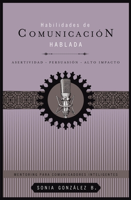 Habilidades de Comunicación Hablada: Asertividad + Persuasión + Alto Impacto - Sonia González Boysen