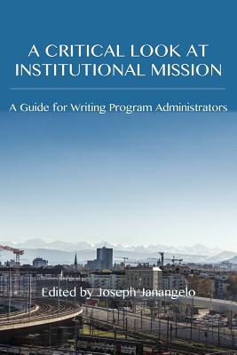 Coperta cărții 'A Critical Look at Institutional Mission: A Guide for Writing Program Administrators - Joseph Janangelo'