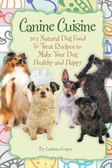 Canine Cuisine: 101 Natural Dog Food & Treat Recipes to Make Your Dog Healthy and Happy (Back-To-Basics) - Carlotta Cooper