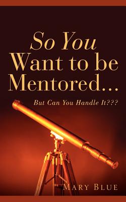 So You Want To Be Mentored... - Mary Blue