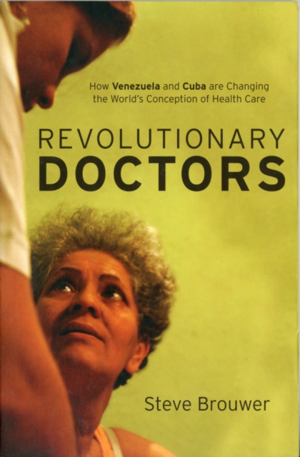 Revolutionary Doctors: How Venezuela and Cuba Are Changing the World's Conception of Health Care - Steve Brouwer Brouwer