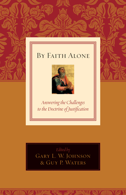 By Faith Alone: Answering the Challenges to the Doctrine of Justification - Gary L. W. Johnson