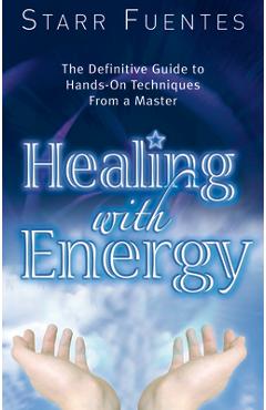Coperta cărții 'Healing with Energy: The Definitive Guide to Hands-On Techniques from a Master - Starr Fuentes'