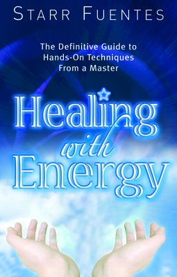 Coperta cărții 'Healing with Energy: The Definitive Guide to Hands-On Techniques from a Master - Starr Fuentes'