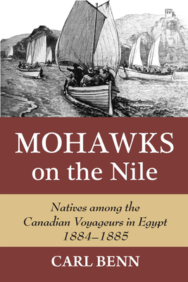 Mohawks on the Nile: Natives Among the Canadian Voyageurs in Egypt, 1884-1885 - Carl Benn