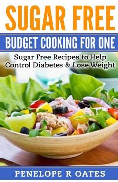 Coperta cărții 'Sugar Free Budget Cooking for One: Sugar Free Recipes to Help Control Diabetes & Lose Weight - Penelope R. Oates'