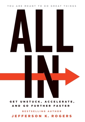 All in: Get Unstuck, Accelerate, and Go Further Faster - Jefferson K. Rogers