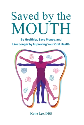 Saved by the Mouth: Be Healthier, Save Money, and Live Longer by Improving Your Oral Health - Katie Lee