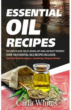 Poza produsului Essential Oil Recipes: The Complete Guide, Health, Healing, Anti Aging, and Beauty Reference Over 700 Essential Oils Recipes Inclusive. (Esse - Carla Whites