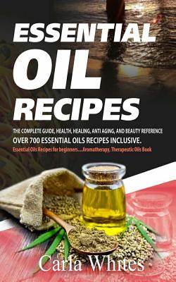 Essential Oil Recipes: The Complete Guide, Health, Healing, Anti Aging, and Beauty Reference Over 700 Essential Oils Recipes Inclusive. (Esse - Carla Whites