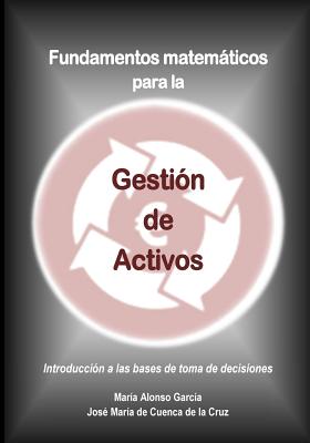 Fundamentos matematicos para la Gestion de Activos: Introduccion a las bases de toma de decisiones - Maria Alonso Garcia