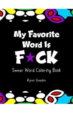 My Favorite Word Is F*ck: Swear Word Coloring Book - Ryan Goodin