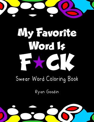 Coperta cărții 'My Favorite Word Is F*ck: Swear Word Coloring Book - Ryan Goodin'