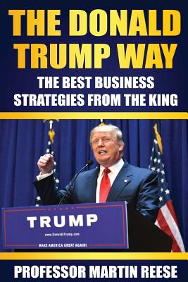 The Donald Trump Way: The Best Business Strategies From The King - Martin Reese