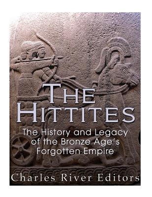 The Hittites: The History and Legacy of the Bronze Age's Forgotten Empire - Charles River