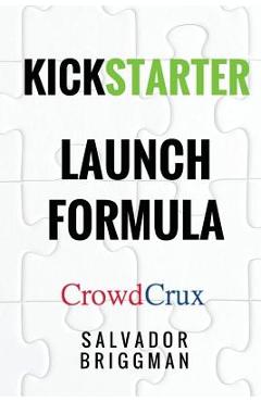 Kickstarter Launch Formula: The Crowdfunding Handbook for Startups, Filmmakers, and Independent Creators - Salvador Briggman