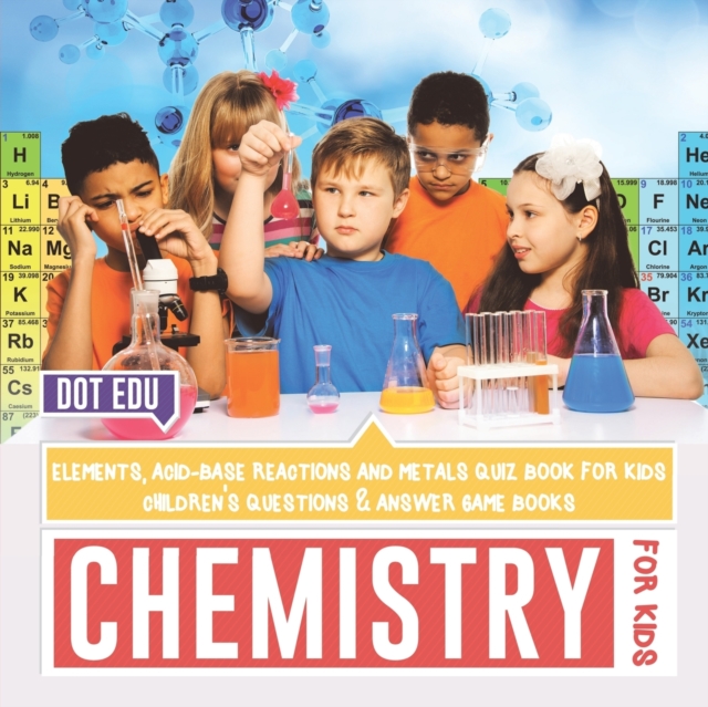 Chemistry for Kids Elements, Acid-Base Reactions and Metals Quiz Book for Kids Children's Questions & Answer Game Books - Dot Edu