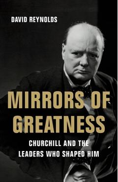 Coperta cărții 'Mirrors of Greatness: Churchill and the Leaders Who Shaped Him - David Reynolds'