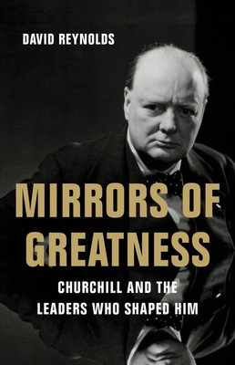 Coperta cărții 'Mirrors of Greatness: Churchill and the Leaders Who Shaped Him - David Reynolds'