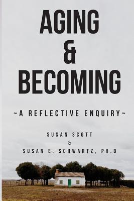 Aging & Becoming: A Reflective Enquiry - Susan E. Schwartz Phd