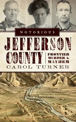 Coperta cărții 'Notorious Jefferson County: Frontier Murder & Mayhem - Carol Turner'