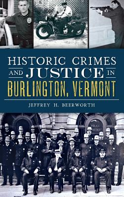 Coperta cărții 'Historic Crimes and Justice in Burlington, Vermont - Jeffrey H. Beerworth'