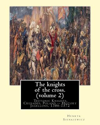 The knights of the cross. By: Henryk Sienkiewicz, translation from the polish: By: Jeremiah Curtin (1835-1906). VOLUME 2. Teutonic Knights, Crusades - Jeremiah Curtin