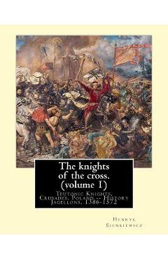 Coperta cărții 'The knights of the cross. By: Henryk Sienkiewicz, translation from the polish: By: Jeremiah Curtin (1835-1906). VOLUME'