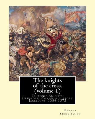 The knights of the cross. By: Henryk Sienkiewicz, translation from the polish: By: Jeremiah Curtin (1835-1906). VOLUME 1. Teutonic Knights, Crusades - Jeremiah Curtin