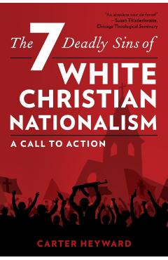 The Seven Deadly Sins of White Christian Nationalism: A Call to Action - Carter Heyward