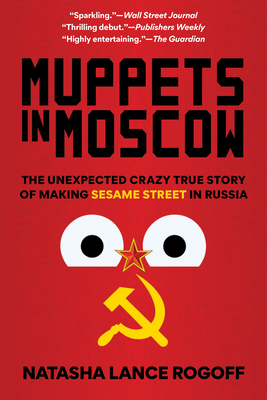 Muppets in Moscow: The Unexpected Crazy True Story of Making Sesame Street in Russia - Natasha Lance Rogoff