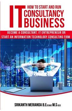 Coperta cărții 'How to Start and Run an IT Consultancy Business: Become a Consultant, IT Entrepreneur or Start an Information'