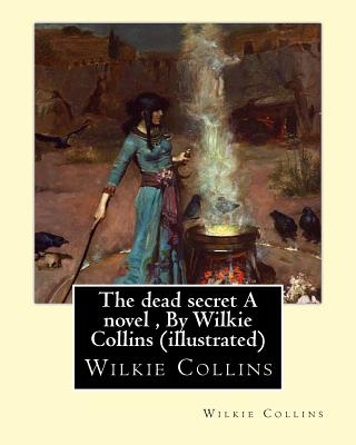 The dead secret A novel, By Wilkie Collins (illustrated) - Wilkie Collins