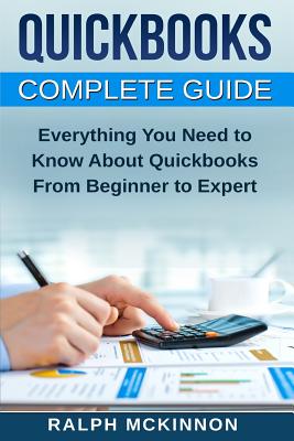 Quickbooks: The QuickBooks Complete Beginner's Guide - Learn Everything You Need To Know To Keep Your Books - Ralph Mckinnon