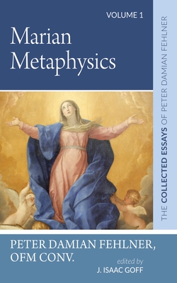 Marian Metaphysics: The Collected Essays of Peter Damian Fehlner, Ofm Conv: Volume 1 - Peter Damian Fehlner