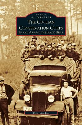 Civilian Conservation Corps: In and Around the Black Hills - Peggy Sanders