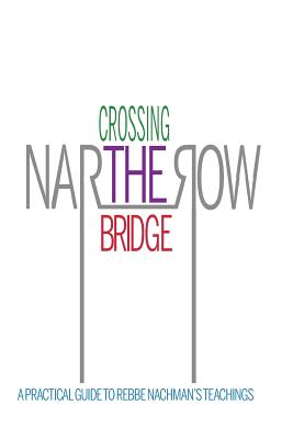 Crossing the Narrow Bridge: A Practical Guide to Rebbe Nachman's Teachings - Rebbe Nachman Of Breslov