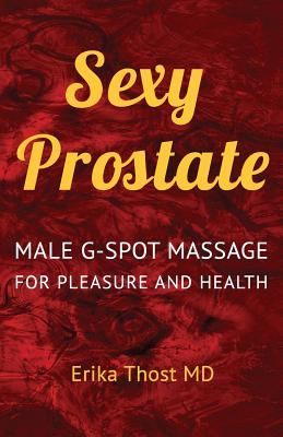 Sexy Prostate: Male G-Spot Massage for Pleasure and Health - Erika Thost Md