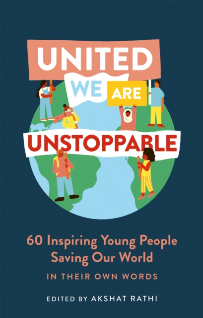 United We Are Unstoppable: 60 Inspiring Young People Saving Our World - Akshat Rathi