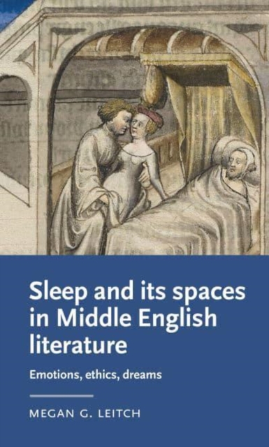 Sleep and Its Spaces in Middle English Literature: Emotions, Ethics, Dreams - Megan Leitch